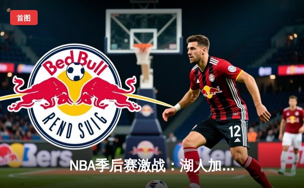 NBA季后赛激战：湖人加时逆转掘金，詹姆斯三双率队晋级