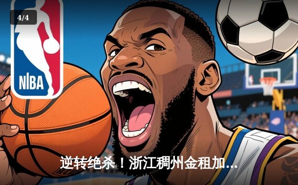 逆转绝杀！浙江稠州金租加时险胜广东宏远，吴前狂砍36分创赛季新高 - 4