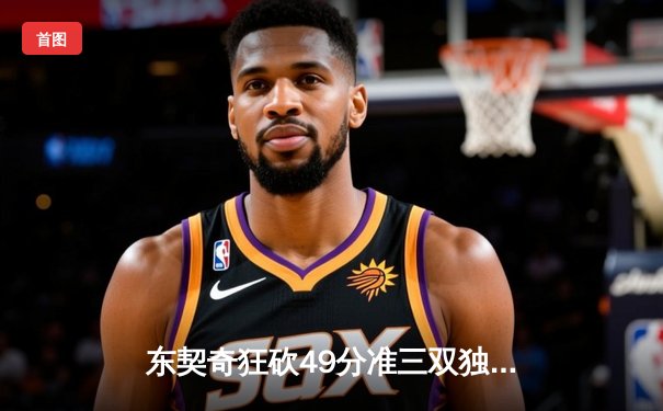 东契奇狂砍49分准三双独木难支，独行侠加时憾负篮网遭遇三连败