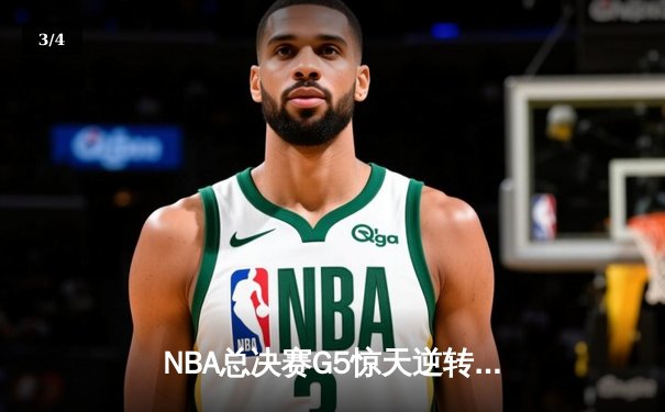 NBA总决赛G5惊天逆转：凯尔特人绝地反击，塔图姆狂砍44分拖入抢七 - 3