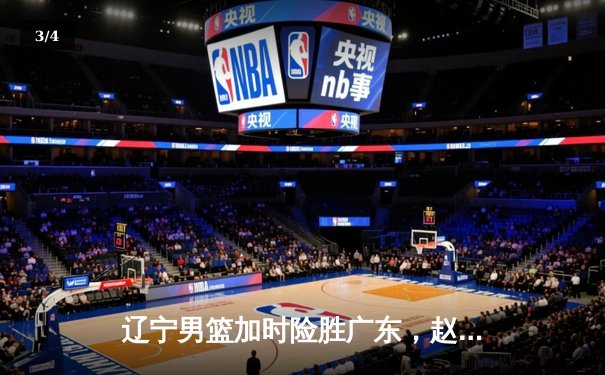 辽宁男篮加时险胜广东，赵继伟35分率队夺赛点 - 3