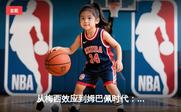 从梅西效应到姆巴佩时代：足球商业帝国的权力更迭与未来博弈