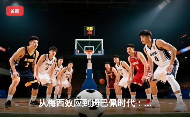 从梅西效应到姆巴佩时代：足球商业帝国的权力更迭与未来博弈