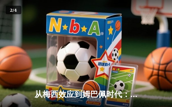 从梅西效应到姆巴佩时代：足球商业帝国的权力更迭与未来博弈 - 2
